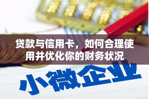 繁昌贷款与信用卡，如何合理使用并优化你的财务状况