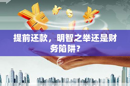 合浦提前还款，明智之举还是财务陷阱？