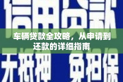 北关车辆贷款全攻略,从申请到还款的详细指南 北关车辆贷款全攻略,从申请到还款的详细指南
