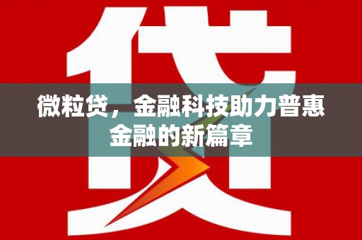 巩义微粒贷，金融科技助力普惠金融的新篇章