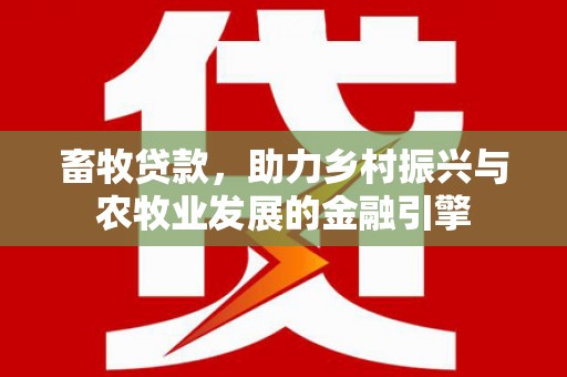 炉霍畜牧贷款，助力乡村振兴与农牧业发展的金融引擎