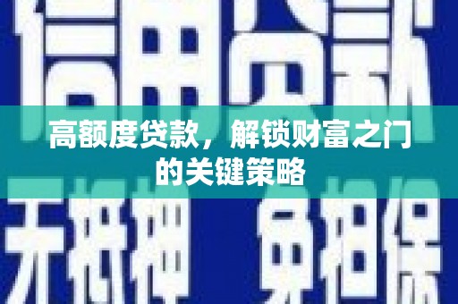 峨边高额度贷款，解锁财富之门的关键策略