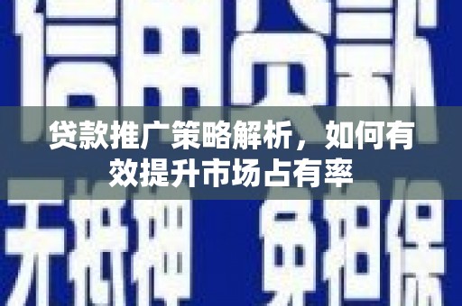 兰考贷款推广策略解析，如何有效提升市场占有率