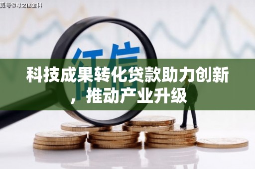 陆良科技成果转化贷款助力创新，推动产业升级