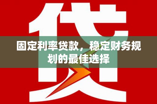 唐山固定利率贷款，稳定财务规划的最佳选择