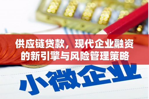 崇仁供应链贷款，现代企业融资的新引擎与风险管理策略