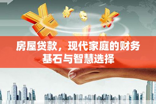 长岭房屋贷款，现代家庭的财务基石与智慧选择
