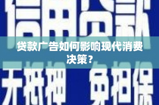 彰武贷款广告如何影响现代消费决策？