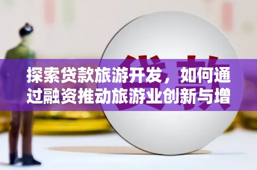 雷州探索贷款旅游开发，如何通过融资推动旅游业创新与增长