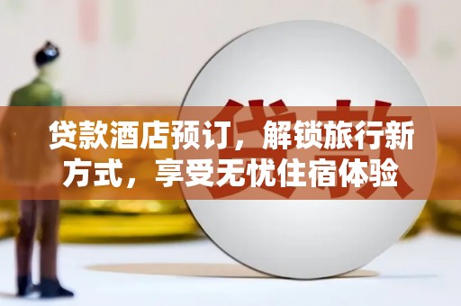 滦南贷款酒店预订，解锁旅行新方式，享受无忧住宿体验