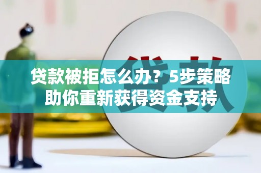 松北贷款被拒怎么办？5步策略助你重新获得资金支持