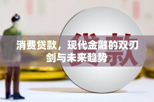 沁源消费贷款，现代金融的双刃剑与未来趋势
