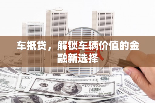 七美车抵贷，解锁车辆价值的金融新选择