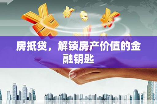 宁城房抵贷，解锁房产价值的金融钥匙