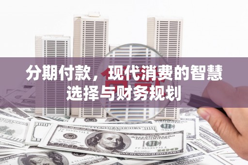 荔湾分期付款，现代消费的智慧选择与财务规划
