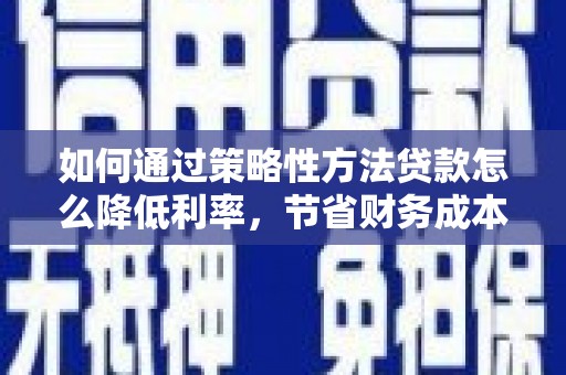 东方如何通过策略性方法贷款怎么降低利率，节省财务成本