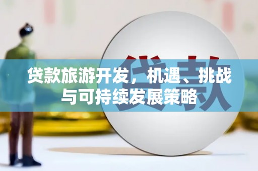 商都贷款旅游开发，机遇、挑战与可持续发展策略