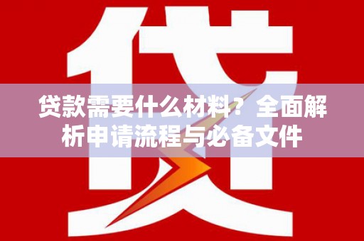 皇姑贷款需要什么材料？全面解析申请流程与必备文件