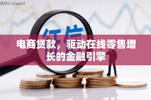 习水电商贷款，驱动在线零售增长的金融引擎