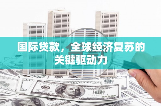水林国际贷款，全球经济复苏的关键驱动力