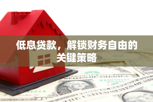 虞城低息贷款，解锁财务自由的关键策略