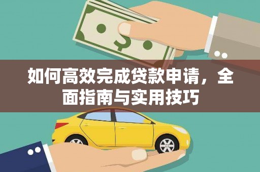 清流如何高效完成贷款申请，全面指南与实用技巧