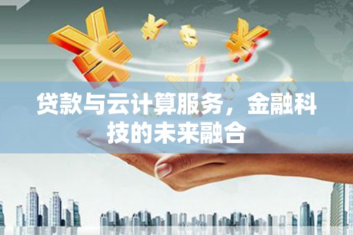 丰都贷款与云计算服务，金融科技的未来融合