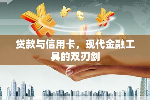 西峡贷款与信用卡，现代金融工具的双刃剑