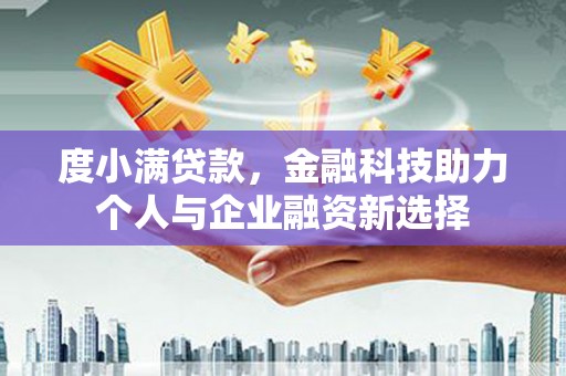 梁河度小满贷款，金融科技助力个人与企业融资新选择