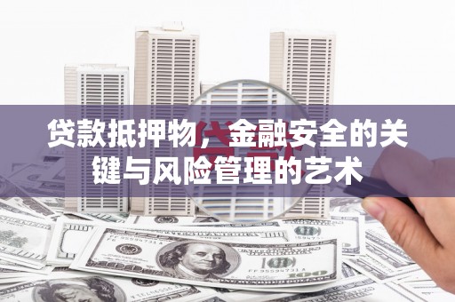 临潭贷款抵押物，金融安全的关键与风险管理的艺术