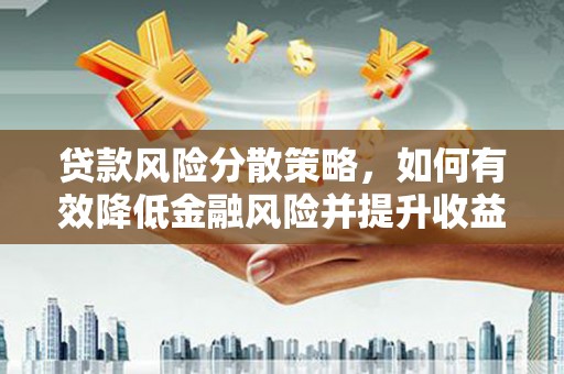 沁县贷款风险分散策略，如何有效降低金融风险并提升收益