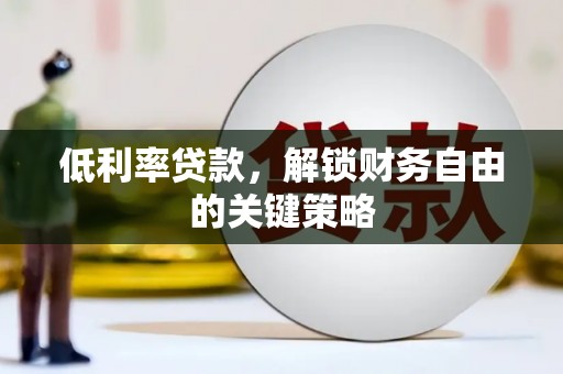 平度低利率贷款，解锁财务自由的关键策略