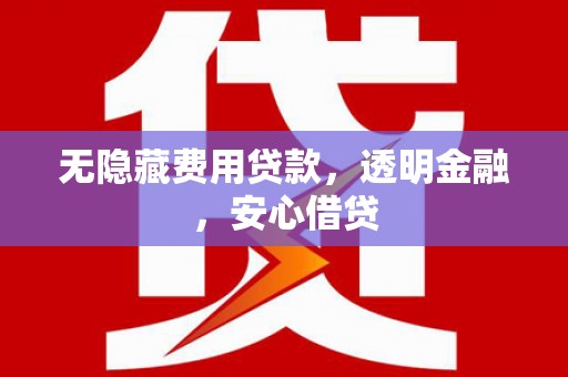 石家庄无隐藏费用贷款，透明金融，安心借贷