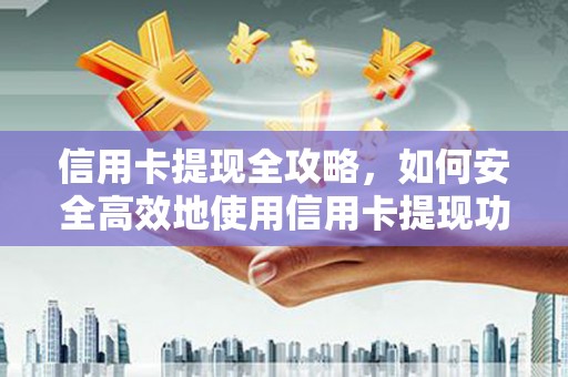 青浦信用卡提现全攻略，如何安全高效地使用信用卡提现功能