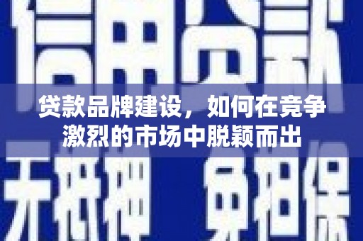 宜兰贷款品牌建设，如何在竞争激烈的市场中脱颖而出