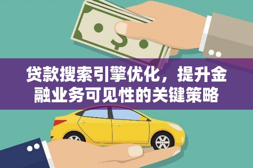 木垒贷款搜索引擎优化，提升金融业务可见性的关键策略