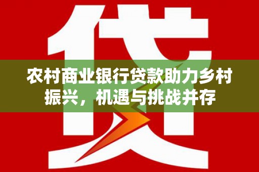 朱家尖农村商业银行贷款助力乡村振兴，机遇与挑战并存