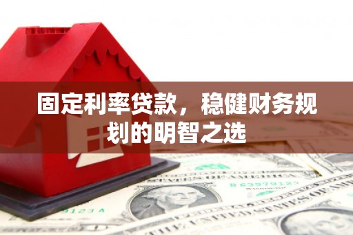 通山固定利率贷款，稳健财务规划的明智之选