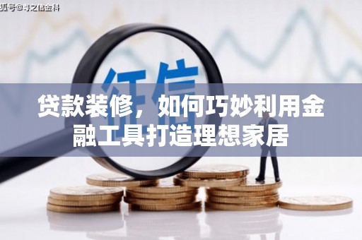 鄱阳贷款装修，如何巧妙利用金融工具打造理想家居