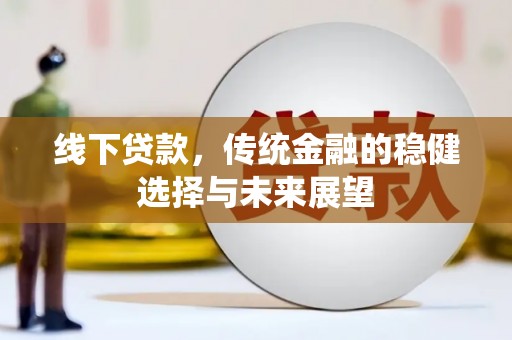 淮上线下贷款，传统金融的稳健选择与未来展望