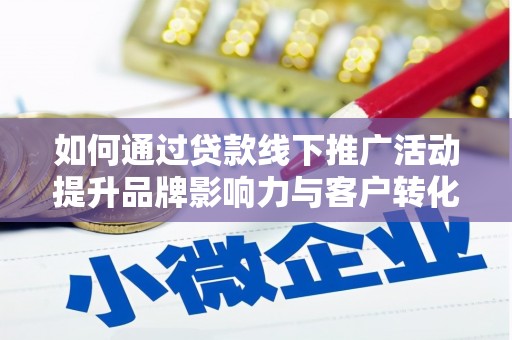 富川如何通过贷款线下推广活动提升品牌影响力与客户转化率