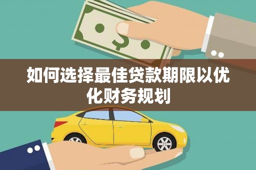 蒲江如何选择最佳贷款期限以优化财务规划