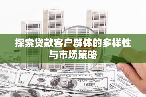 鄢陵探索贷款客户群体的多样性与市场策略