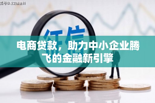 闽侯电商贷款，助力中小企业腾飞的金融新引擎