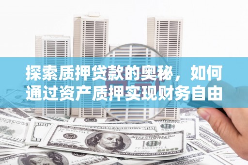 江山探索质押贷款的奥秘，如何通过资产质押实现财务自由
