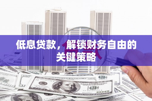 桓台低息贷款，解锁财务自由的关键策略