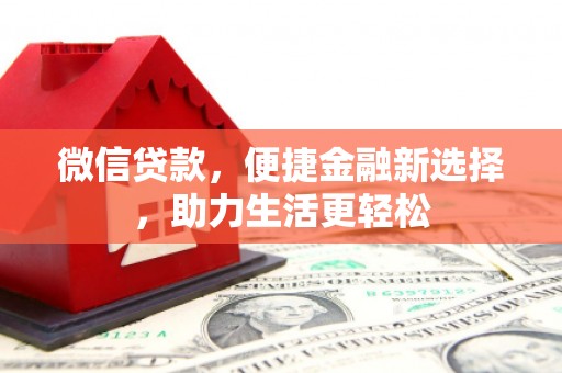 阿勒泰微信贷款，便捷金融新选择，助力生活更轻松