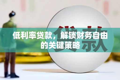宽甸低利率贷款，解锁财务自由的关键策略