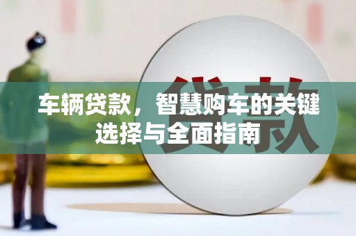 西峡车辆贷款，智慧购车的关键选择与全面指南