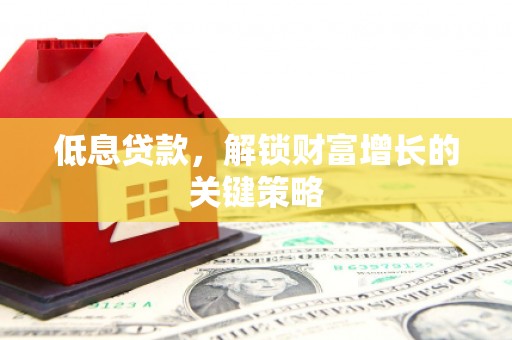 萨迦低息贷款，解锁财富增长的关键策略